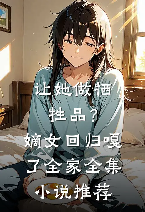 让她做牺牲品？嫡女回归嘎了全家全集小说推荐