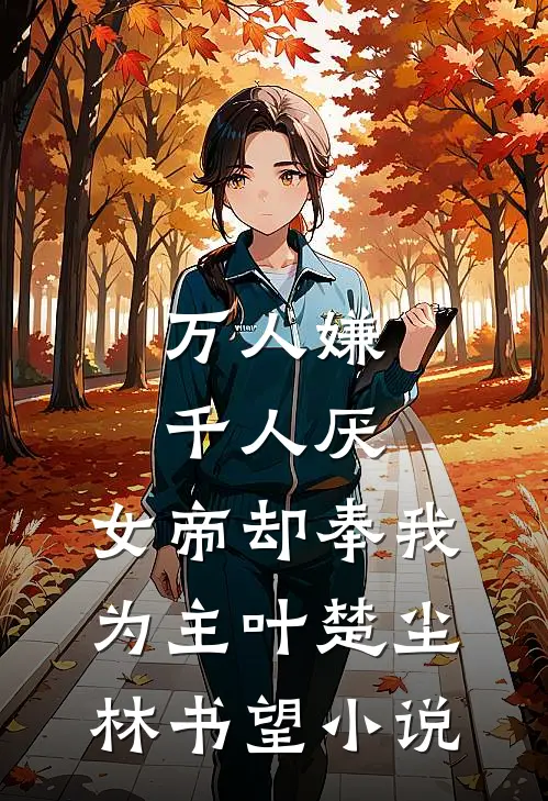 万人嫌千人厌，女帝却奉我为主叶楚尘林书望小说