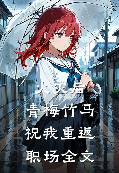 火灾后，青梅竹马祝我重返职场全文