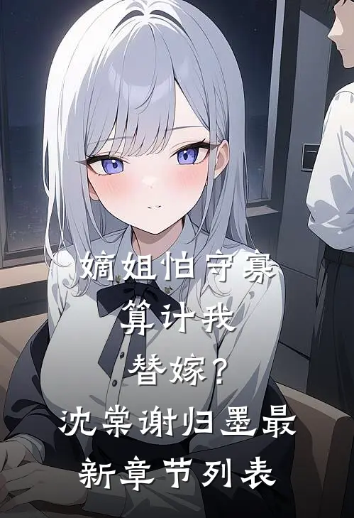 嫡姐怕守寡，算计我替嫁？沈棠谢归墨最新章节列表