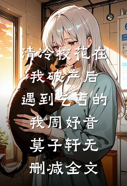 清冷校花在我破产后，遇到乞丐的我周妤音莫子轩无删减全文