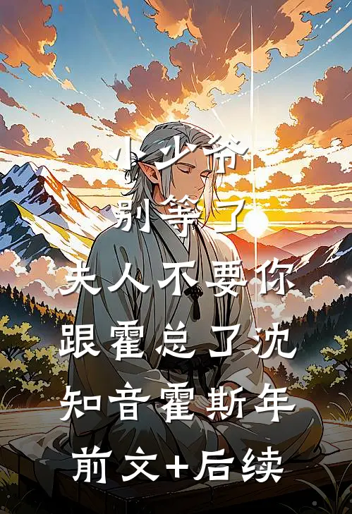小少爷别等了，夫人不要你跟霍总了沈知音霍斯年前文+后续
