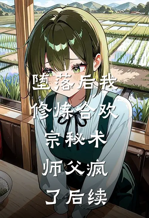 堕落后我修炼合欢宗秘术，师父疯了后续
