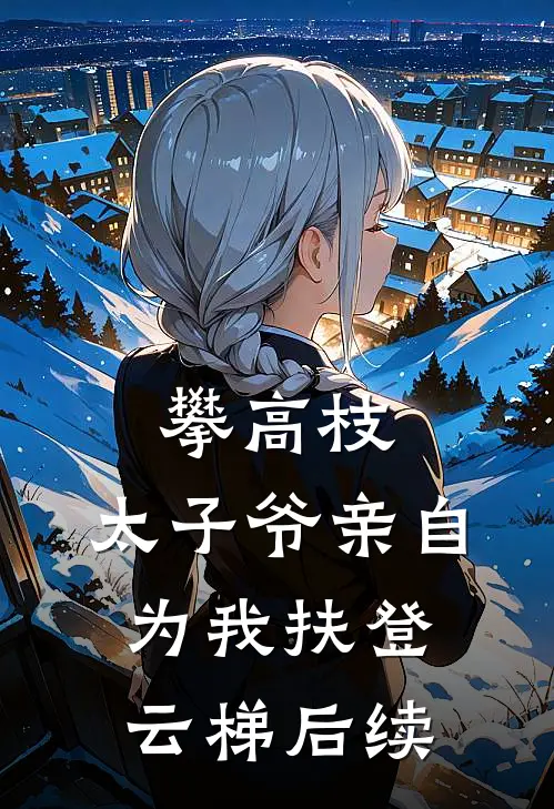 攀高枝：太子爷亲自为我扶登云梯后续