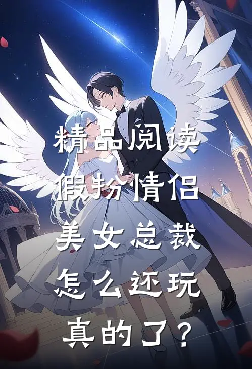 精品阅读假扮情侣，美女总裁怎么还玩真的了？