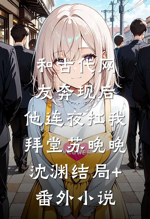 和古代网友奔现后，他连夜扛我拜堂苏晚晚沈渊结局+番外小说