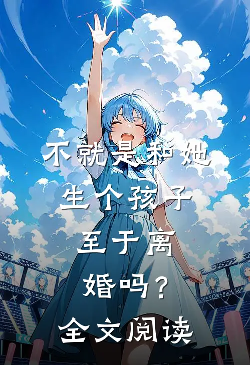 不就是和她生个孩子,至于离婚吗?全文阅读