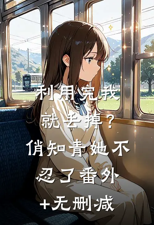 利用完我就丢掉？俏知青她不忍了番外+无删减