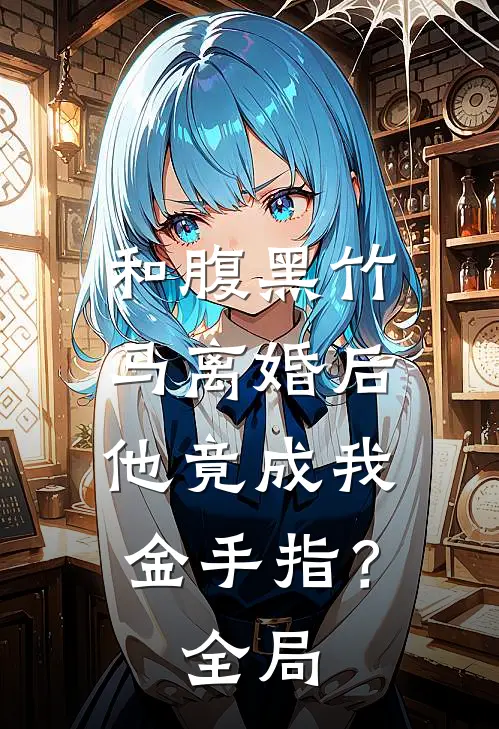 和腹黑竹马离婚后，他竟成我金手指？全局
