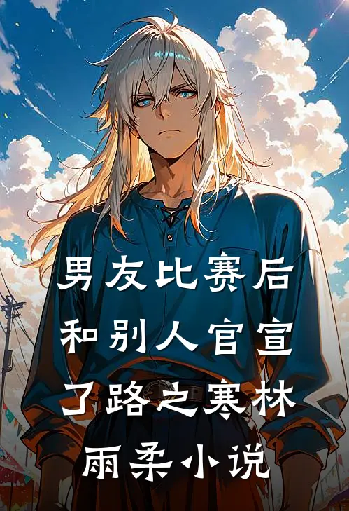 男友比赛后和别人官宣了路之寒林雨柔小说