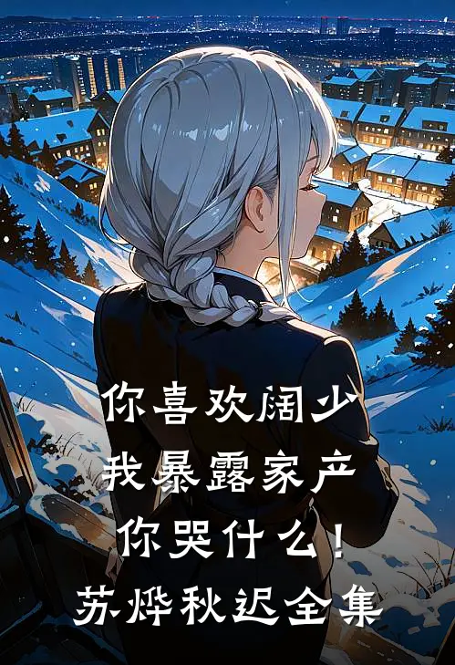 你喜欢阔少，我暴露家产你哭什么！苏烨秋迟 全集