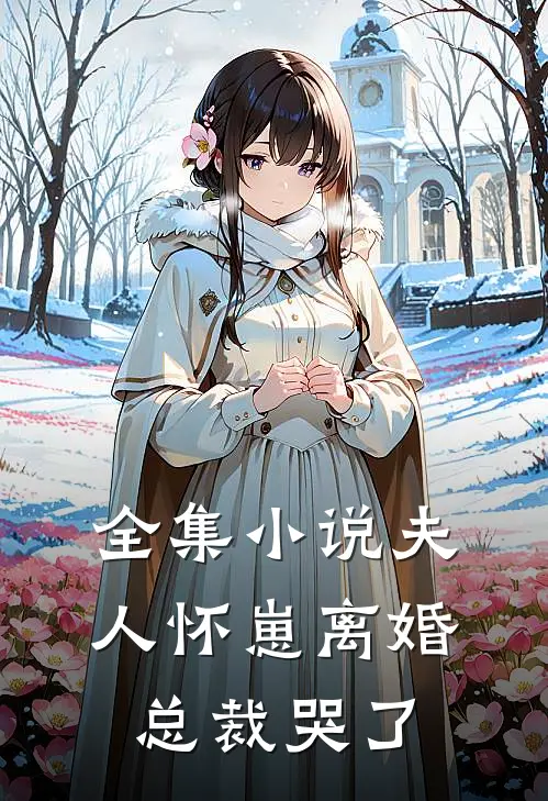 全集夫人怀崽离婚,总裁哭了免费阅读