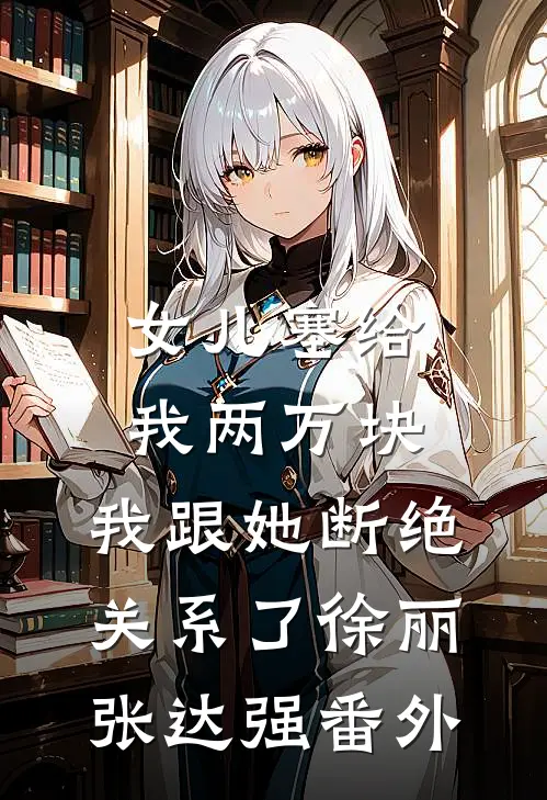 女儿塞给我两万块，我跟她断绝关系了徐丽张达强番外