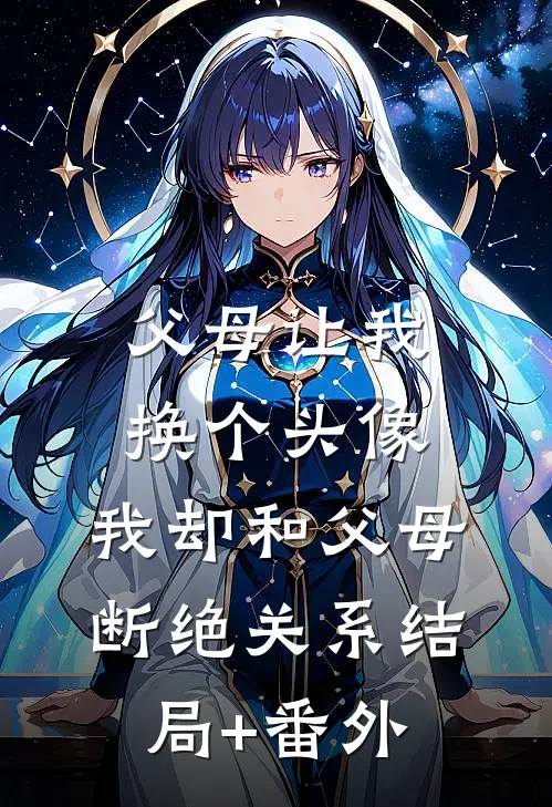 父母让我换个头像，我却和父母断绝关系结局+番外
