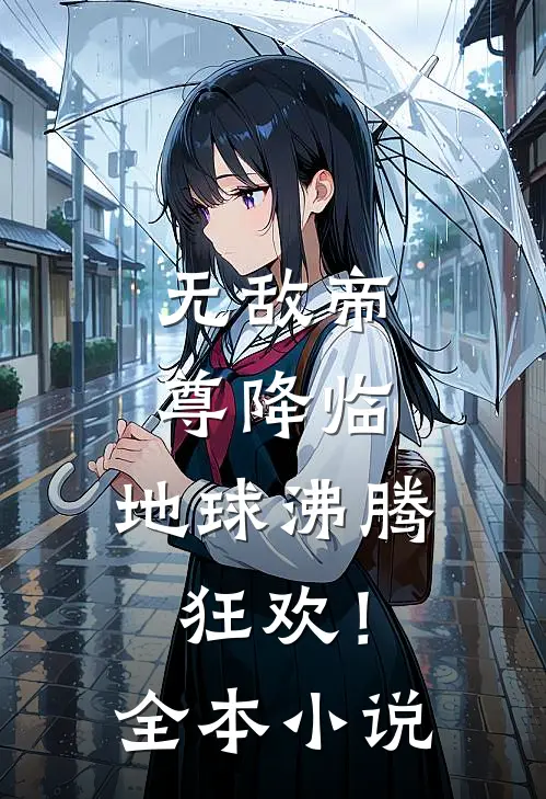 无敌帝尊降临，地球沸腾狂欢！全本小说