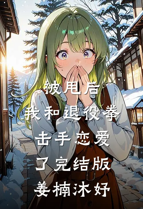 被甩后，我和退役拳击手恋爱了完结版姜楠沐妤