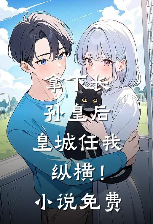 拿下长孙皇后，皇城任我纵横！小说免费
