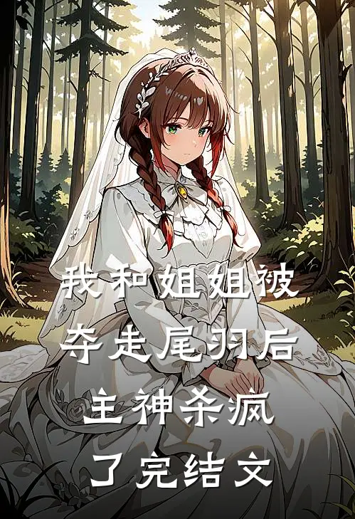 我和姐姐被夺走尾羽后，主神杀疯了完结文