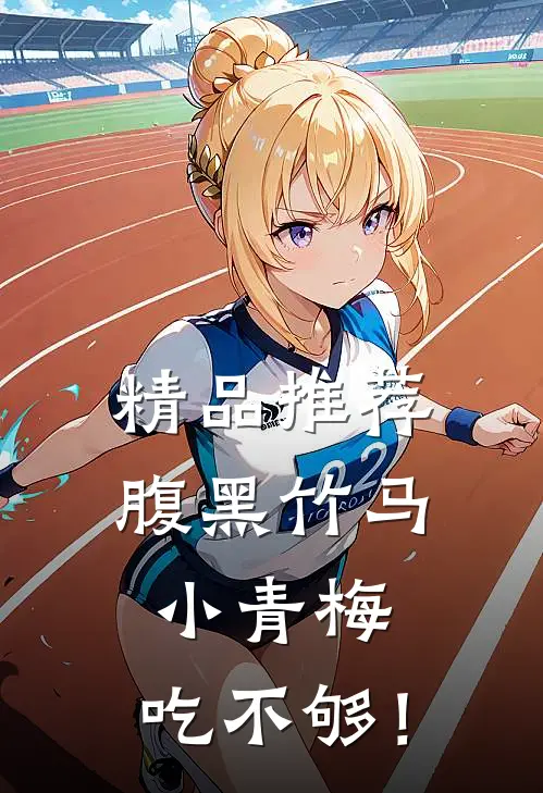 精品推荐腹黑竹马：小青梅，吃不够！