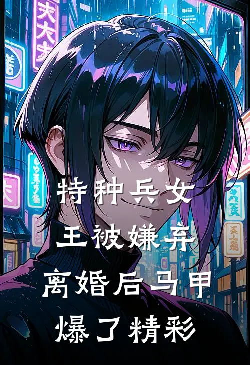 特种兵女王被嫌弃，离婚后马甲爆了精彩