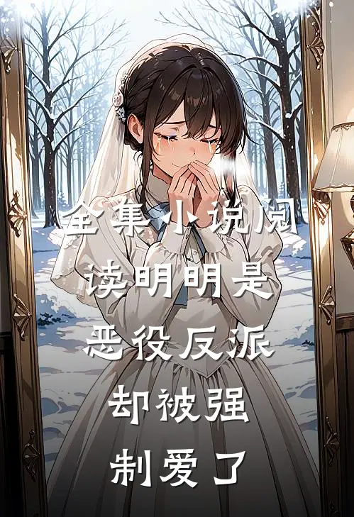 全集小说阅读明明是恶役反派，却被强制爱了