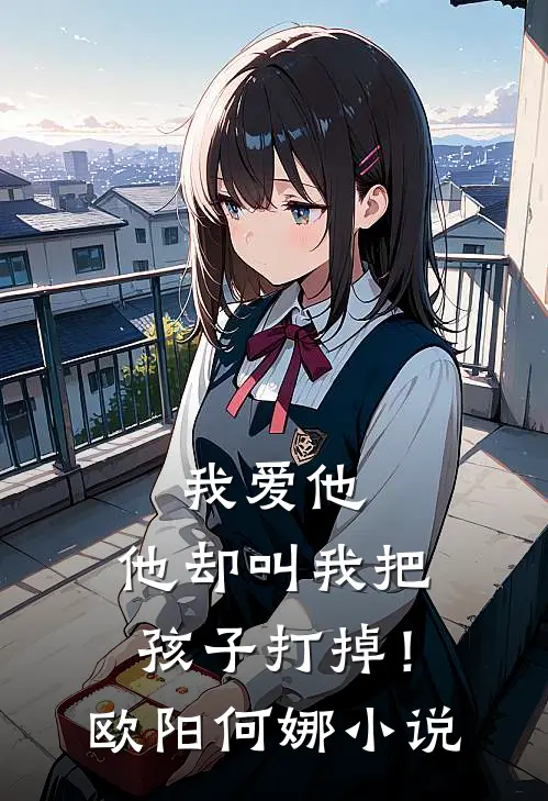 我爱他，他却叫我把孩子打掉！欧阳何娜小说