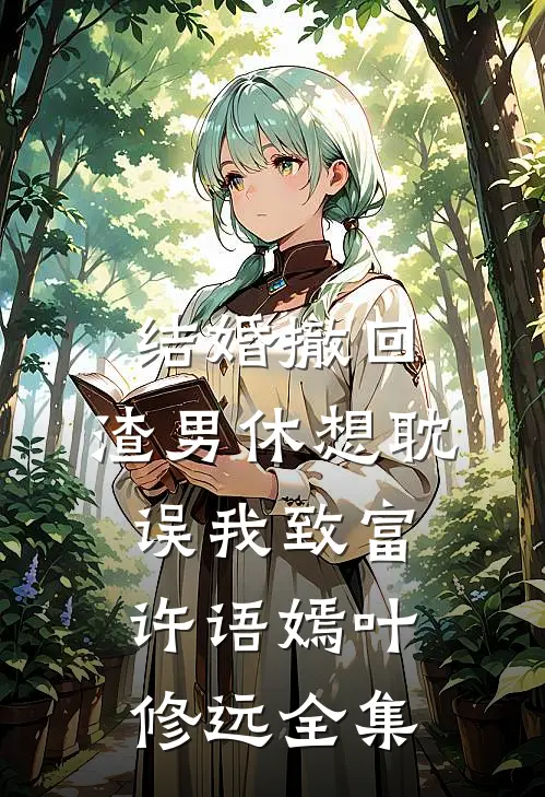 结婚撤回，渣男休想耽误我致富许语嫣叶修远全集