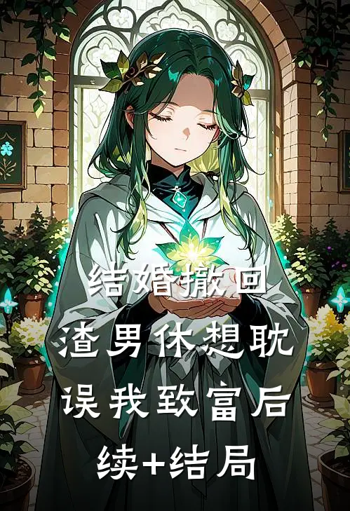 结婚撤回，渣男休想耽误我致富后续+结局