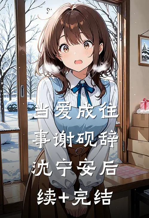 当爱成往事谢砚辞沈宁安后续+完结