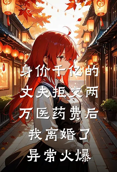 身价千亿的丈夫拒交两万医药费后，我离婚了异常火爆