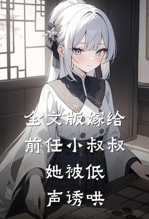 全文版嫁给前任小叔叔，她被低声诱哄