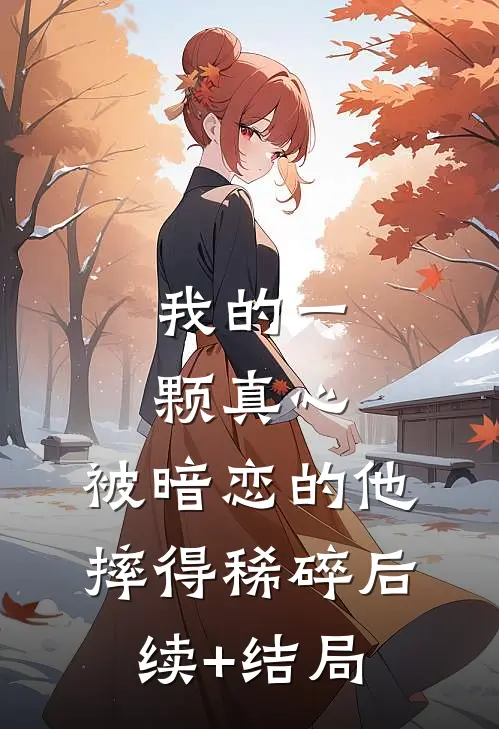 我的一颗真心，被暗恋的他摔得稀碎后续+结局