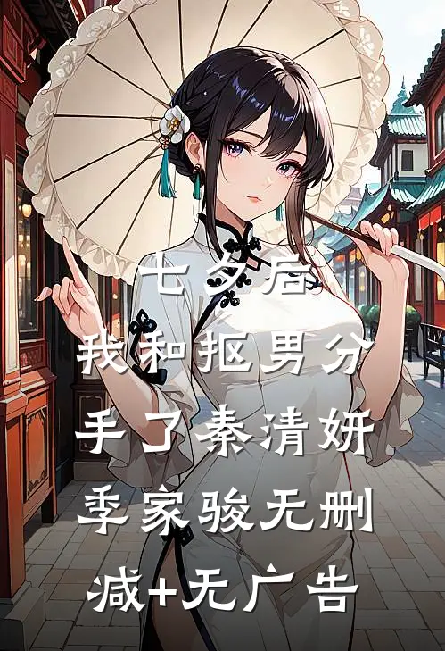 七夕后，我和抠男分手了秦清妍季家骏无删减+无广告