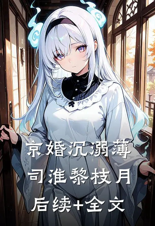 京婚沉溺薄司淮黎枝月后续+全文