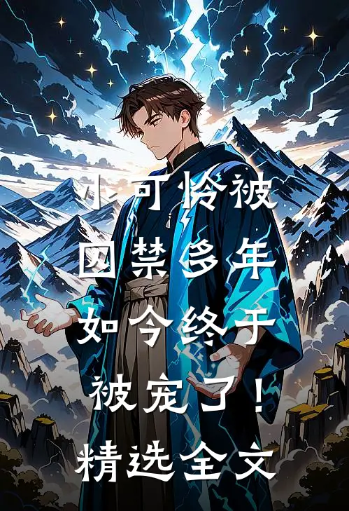 小可怜被囚禁多年，如今终于被宠了！精选全文