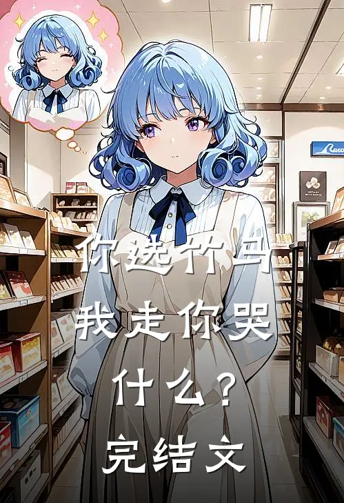 你选竹马，我走你哭什么？完结文