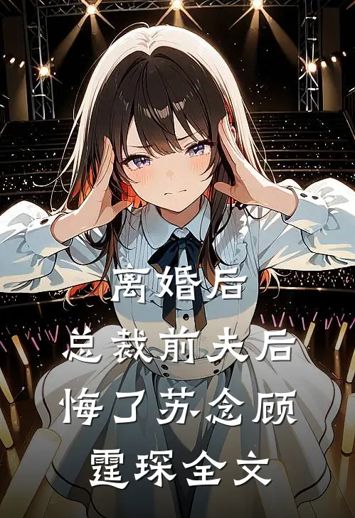 离婚后，总裁前夫后悔了苏念顾霆琛全文