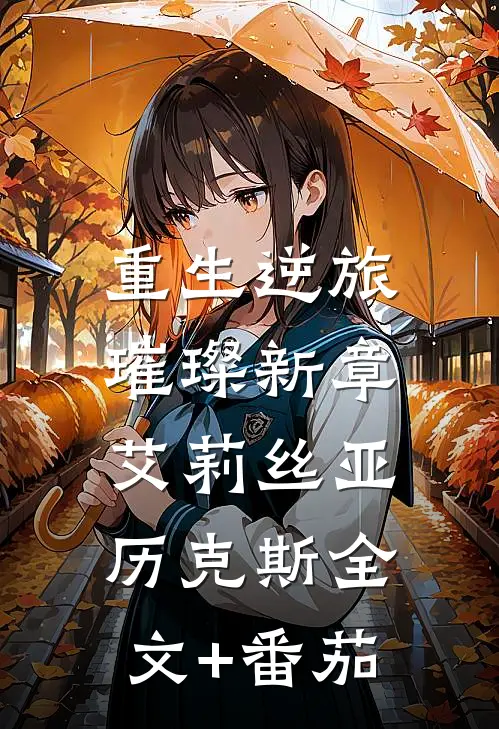 《重生逆旅：璀璨新章》艾莉丝亚历克斯全文+番茄