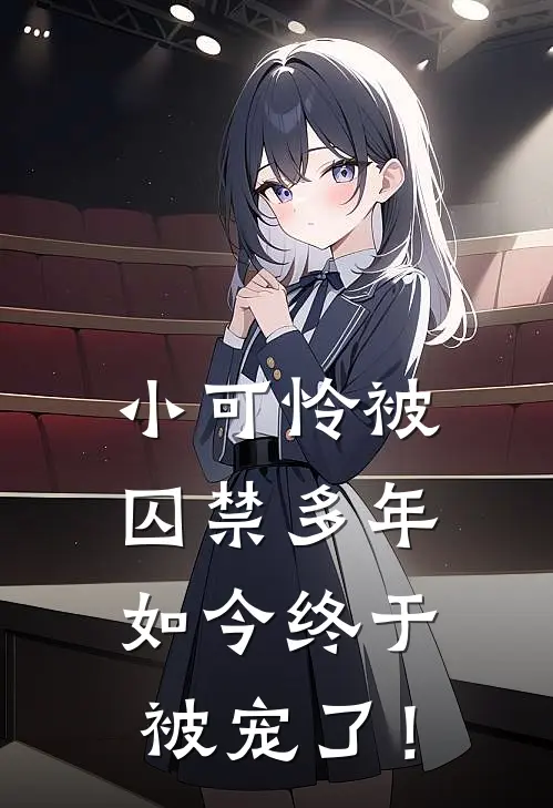 小可怜被囚禁多年，如今终于被宠了！