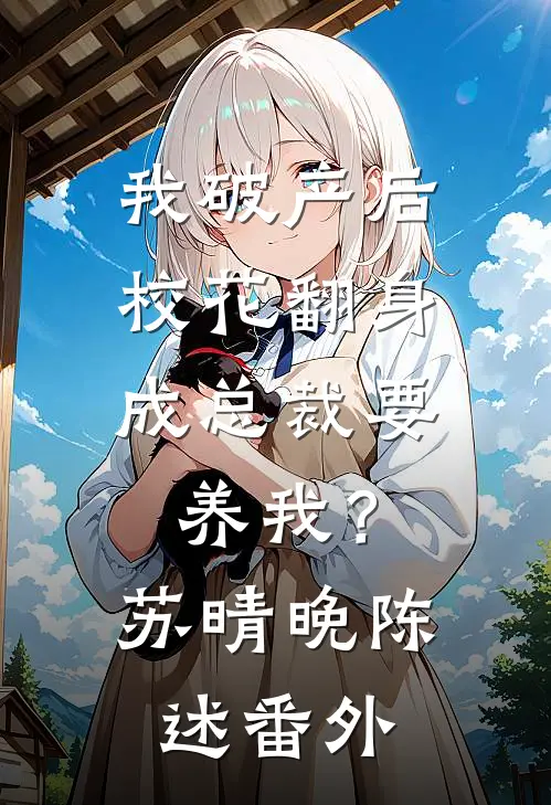 我破产后，校花翻身成总裁要养我？苏晴晚陈述番外