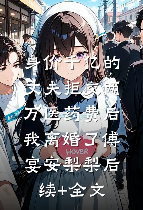 身价千亿的丈夫拒交两万医药费后，我离婚了傅宴安梨梨后续+全文
