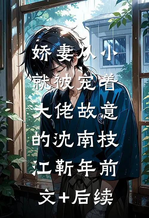 娇妻从小就被宠着，大佬故意的沈南枝江靳年前文+后续