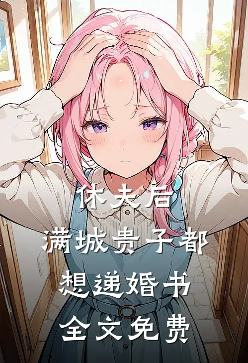 休夫后，满城贵子都想递婚书全文免费