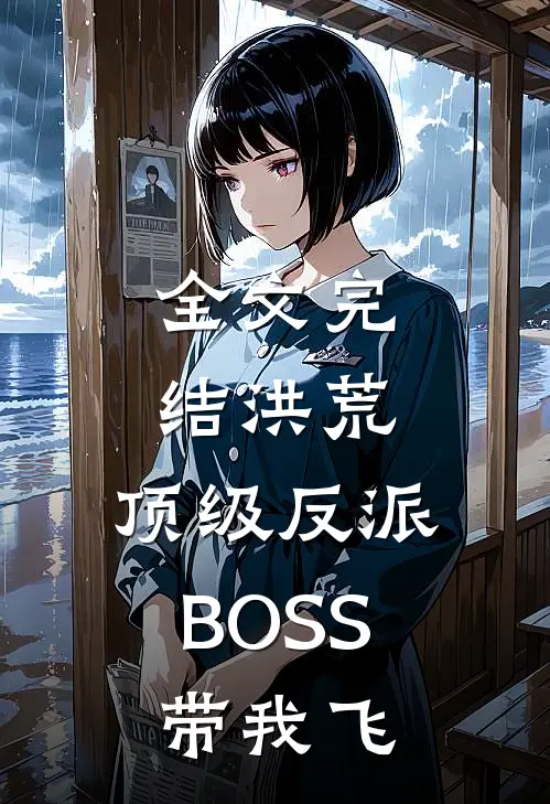 全文完结洪荒：顶级反派BOSS带我飞