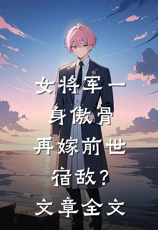 女将军一身傲骨，再嫁前世宿敌？文章全文