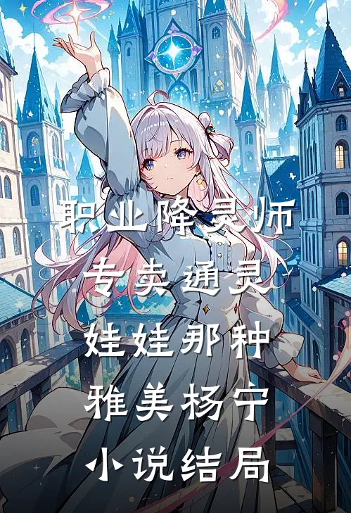 职业降灵师，专卖通灵娃娃那种雅美杨宁小说结局