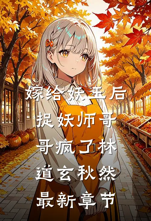 嫁给妖王后，捉妖师哥哥疯了林道玄秋然最新章节