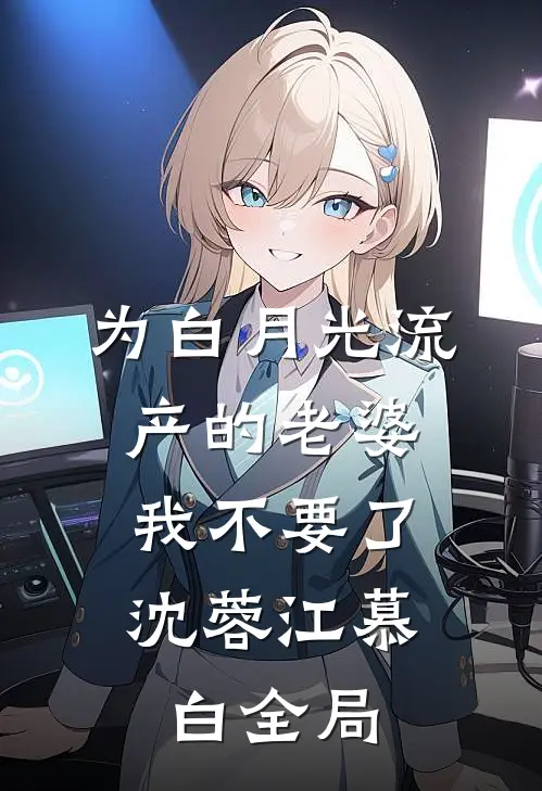 为白月光流产的老婆，我不要了沈蓉江慕白全局