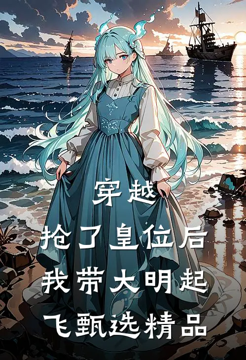 穿越：抢了皇位后，我带大明起飞甄选精品