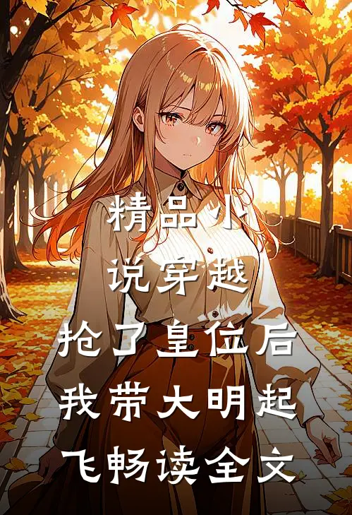 精品小说穿越：抢了皇位后，我带大明起飞畅读全文